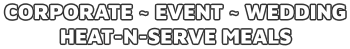 CORPORATE ~ eVENT ~ wEDDING hEAT-N-SERVE MEALS